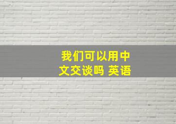 我们可以用中文交谈吗 英语